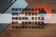 铁板可以做什么小生意赚钱？一文告诉你！，铁板培训班、手工艺品制作、烧烤摊位经营等方面的建议与投资机会