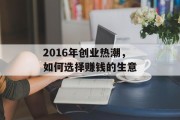 2016年创业热潮,如何选择赚钱的生意 2016年创业热潮,如何选择赚钱的生意