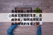 自由创业,如何选择既自由又赚钱的生意,自由创业,如何选择既自由又赚钱的生意之道