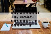 2024年热门行业与职业,如何选择赚钱的工作,2024年热门行业与职业分析,如何选择赚钱的工作 2024年热门行业与职业,如何选择赚钱的工作,2024年热门行业与职业分析,如何选择赚钱的工作