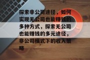 探索非公司途径,如何实现无公司也能赚钱的多种方式,探索无公司也能赚钱的多元途径,非公司模式下的收入策略 探索非公司途径,如何实现无公司也能赚钱的多种方式,探索无公司也能赚钱的多元途径,非公司模式下的收入策略