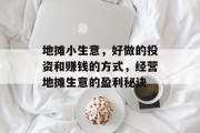 地摊小生意,好做的投资和赚钱的方式,经营地摊生意的盈利秘诀 地摊小生意,好做的投资和赚钱的方式,经营地摊生意的盈利秘诀
