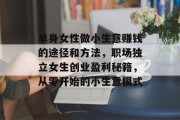 单身女性做小生意赚钱的途径和方法,职场独立女生创业盈利秘籍,从零开始的小生意模式 单身女性做小生意赚钱的途径和方法,职场独立女生创业盈利秘籍,从零开始的小生意模式
