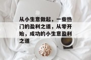 从小生意做起,一些热门的盈利之道,从零开始,成功的小生意盈利之道 从小生意做起,一些热门的盈利之道,从零开始,成功的小生意盈利之道