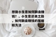 想做小生意如何翻盘赚钱?,小生意逆袭之路,如何翻盘赚钱的策略和方法 想做小生意如何翻盘赚钱?,小生意逆袭之路,如何翻盘赚钱的策略和方法