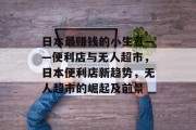 日本最赚钱的小生意——便利店与无人超市，日本便利店新趋势，无人超市的崛起及前景