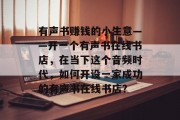 有声书赚钱的小生意——开一个有声书在线书店,在当下这个音频时代,如何开设一家成功的有声书在线书店?