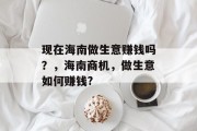 现在海南做生意赚钱吗?,海南商机,做生意如何赚钱? 现在海南做生意赚钱吗?,海南商机,做生意如何赚钱?