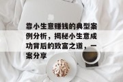 靠小生意赚钱的典型案例分析,揭秘小生意成功背后的致富之道,一案分享 靠小生意赚钱的典型案例分析,揭秘小生意成功背后的致富之道,一案分享