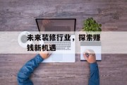 未来装修行业,探索赚钱新机遇 未来装修行业,探索赚钱新机遇