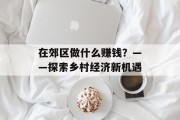 在郊区做什么赚钱?——探索乡村经济新机遇