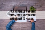 焊工如何通过专业技能赚钱，焊工通过专业技能赚钱的途径与方法