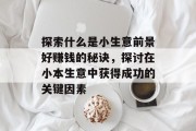探索什么是小生意前景好赚钱的秘诀,探讨在小本生意中获得成功的关键因素 探索什么是小生意前景好赚钱的秘诀,探讨在小本生意中获得成功的关键因素