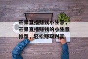 芒果直播赚钱小生意,芒果直播赚钱的小生意推荐,轻松赚取财富