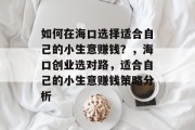 如何在海口选择适合自己的小生意赚钱?,海口创业选对路,适合自己的小生意赚钱策略分析 如何在海口选择适合自己的小生意赚钱?,海口创业选对路,适合自己的小生意赚钱策略分析