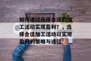 如何通过选择合适的加工活动实现盈利？，选择合适加工活动以实现盈利的策略与途径