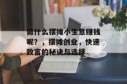 做什么摆摊小生意赚钱呢?,摆摊创业,快速致富的秘诀与选择 做什么摆摊小生意赚钱呢?,摆摊创业,快速致富的秘诀与选择