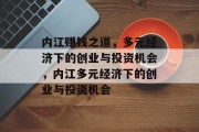 内江赚钱之道,多元经济下的创业与投资机会,内江多元经济下的创业与投资机会 内江赚钱之道,多元经济下的创业与投资机会,内江多元经济下的创业与投资机会