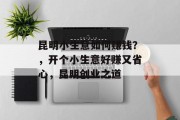昆明小生意如何赚钱?,开个小生意好赚又省心,昆明创业之道 昆明小生意如何赚钱?,开个小生意好赚又省心,昆明创业之道