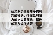 在众多小生意中寻找利润的秘诀,挖掘盈利潜力的小生意秘诀,提升效率与优化运营 在众多小生意中寻找利润的秘诀,挖掘盈利潜力的小生意秘诀,提升效率与优化运营