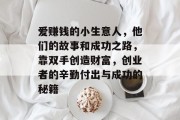爱赚钱的小生意人,他们的故事和成功之路,靠双手创造财富,创业者的辛勤付出与成功的秘籍 爱赚钱的小生意人,他们的故事和成功之路,靠双手创造财富,创业者的辛勤付出与成功的秘籍