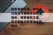 探索复利之道，如何通过投资与策略实现财富增长，探索复利之道，投资策略与财富增长的秘诀