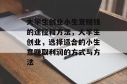 大学生创业小生意赚钱的途径和方法，大学生创业，选择适合的小生意赚取利润的方式与方法