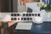 碳酸锂:供需库存价差动态 8 月新变化 碳酸锂:供需库存价差动态 8 月新变化