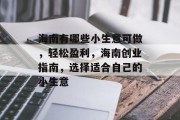 海南有哪些小生意可做,轻松盈利,海南创业指南,选择适合自己的小生意 海南有哪些小生意可做,轻松盈利,海南创业指南,选择适合自己的小生意