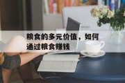 粮食的多元价值，如何通过粮食赚钱