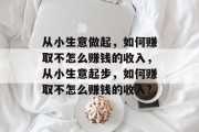 从小生意做起，如何赚取不怎么赚钱的收入，从小生意起步，如何赚取不怎么赚钱的收入?