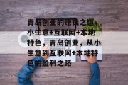 青岛创业的赚钱之道,小生意+互联网+本地特色,青岛创业,从小生意到互联网+本地特色的盈利之路 青岛创业的赚钱之道,小生意+互联网+本地特色,青岛创业,从小生意到互联网+本地特色的盈利之路