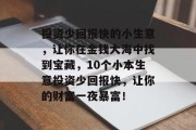 投资少回报快的小生意,让你在金钱大海中找到宝藏,10个小本生意投资少回报快,让你的财富一夜暴富!