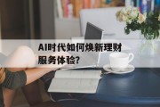 AI时代如何焕新理财服务体验? AI时代如何焕新理财服务体验?