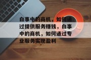 白事中的商机,如何通过提供服务赚钱,白事中的商机,如何通过专业服务实现盈利