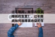 过年期间,如何选择最赚钱的生意?,过年期间如何选择高收益的生意? 过年期间,如何选择最赚钱的生意?,过年期间如何选择高收益的生意?