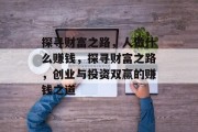 探寻财富之路，人做什么赚钱，探寻财富之路，创业与投资双赢的赚钱之道