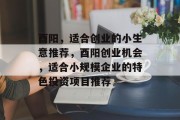 酉阳,适合创业的小生意推荐,酉阳创业机会,适合小规模企业的特色投资项目推荐