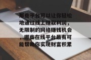 那些平台可以让你轻松地通过线上赚取利润，无限制的网络赚钱机会，哪些在线平台最有可能帮助你实现财富积累