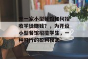 开一家小型餐馆如何招收学徒赚钱?,为开设小型餐馆招揽学生,一种可行的盈利模式 开一家小型餐馆如何招收学徒赚钱?,为开设小型餐馆招揽学生,一种可行的盈利模式
