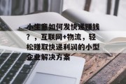 小生意如何发快递赚钱?,互联网+物流,轻松赚取快递利润的小型企业解决方案