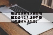铜价现货的定义和影响因素是什么?这种价格如何反映市场供需?