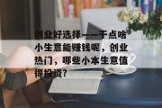 创业好选择——干点啥小生意能赚钱呢,创业热门,哪些小本生意值得投资? 创业好选择——干点啥小生意能赚钱呢,创业热门,哪些小本生意值得投资?