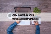 2022年财富之路,如何选择赚钱的途径 2022年财富之路,如何选择赚钱的途径