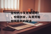 在校内小生意赚钱吗?,校园创业,从零开始如何盈利的秘诀 在校内小生意赚钱吗?,校园创业,从零开始如何盈利的秘诀