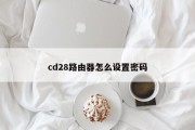cd28路由器怎么设置密码 cd28路由器怎么设置密码