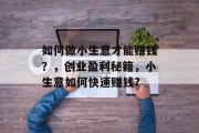 如何做小生意才能赚钱?,创业盈利秘籍,小生意如何快速赚钱? 如何做小生意才能赚钱?,创业盈利秘籍,小生意如何快速赚钱?