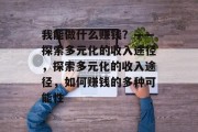我能做什么赚钱？——探索多元化的收入途径，探索多元化的收入途径，如何赚钱的多种可能性