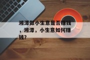 湘潭做小生意是否赚钱,湘潭,小生意如何赚钱? 湘潭做小生意是否赚钱,湘潭,小生意如何赚钱?