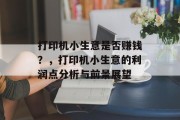 打印机小生意是否赚钱?,打印机小生意的利润点分析与前景展望 打印机小生意是否赚钱?,打印机小生意的利润点分析与前景展望